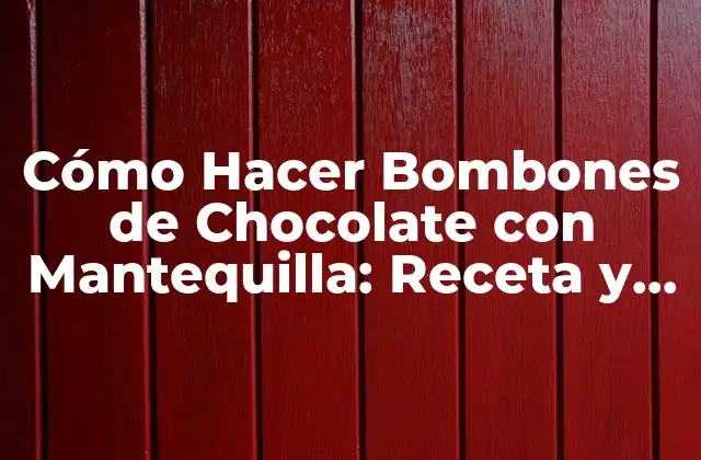 Cómo Hacer Bombones de Chocolate con Mantequilla: Receta y Técnicas para Deliciosos Tratados