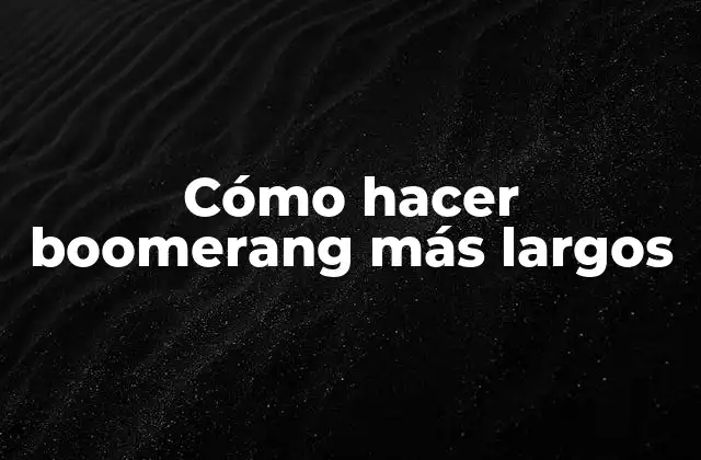 Cómo Hacer Boomerang Más Largos