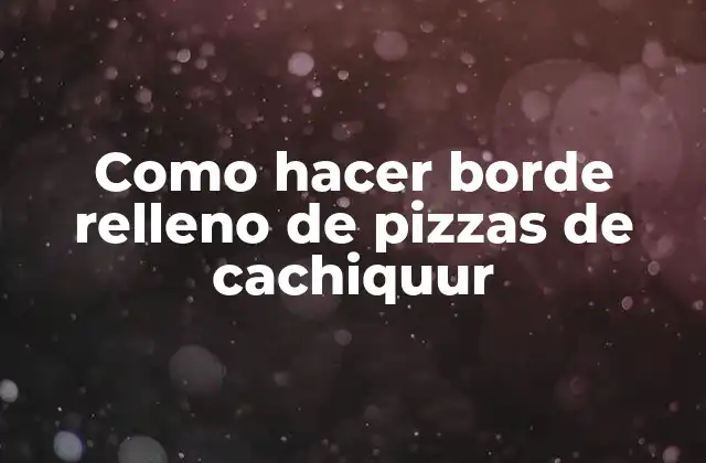¿Qué es el borde relleno de pizzas de cachiquur?