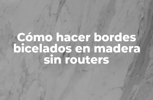 Cómo Hacer Bordes Bicelados en Madera sin Routers