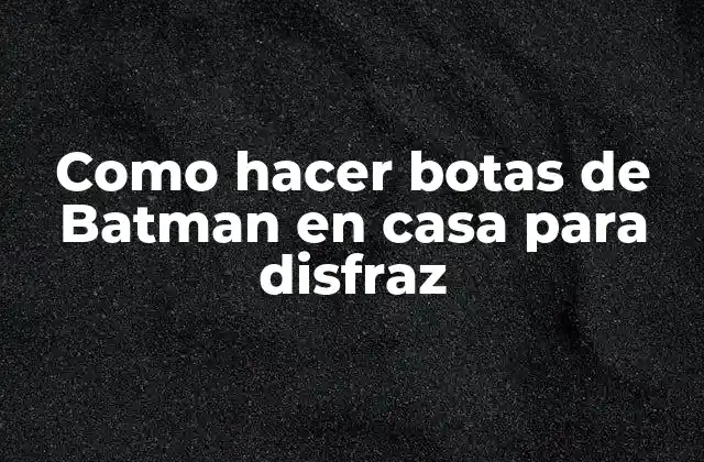 Botas de Batman: explicación detallada de cómo se usan en un disfraz