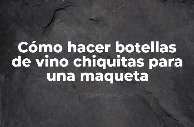 Cómo Hacer Botellas de Vino Chiquitas para una Maqueta