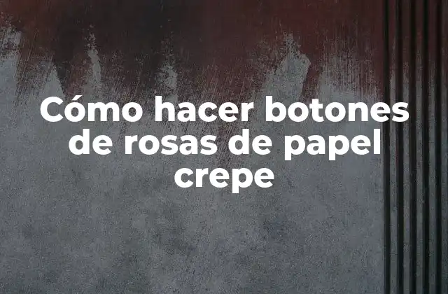 Cómo Hacer Botones de Rosas de Papel Crepe