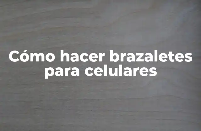 Cómo hacer brazaletes para celulares