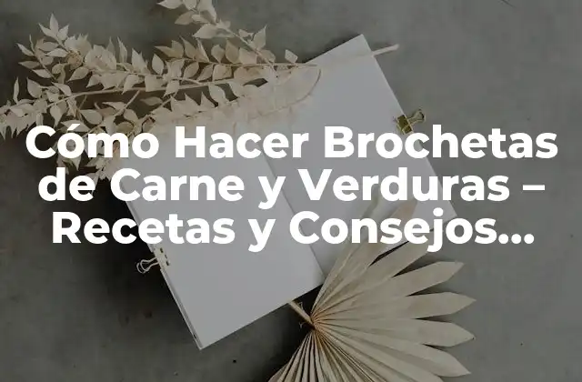 Cómo Hacer Brochetas de Carne y Verduras – Recetas y Consejos Prácticos