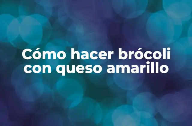 Cómo Hacer Brócoli con Queso Amarillo