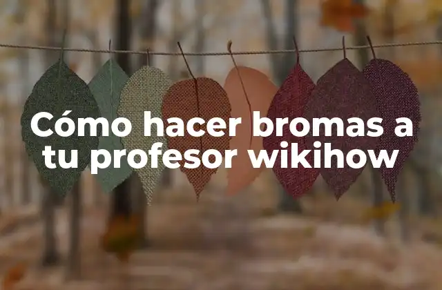 Cómo Hacer Bromas a Tu Profesor Wikihow