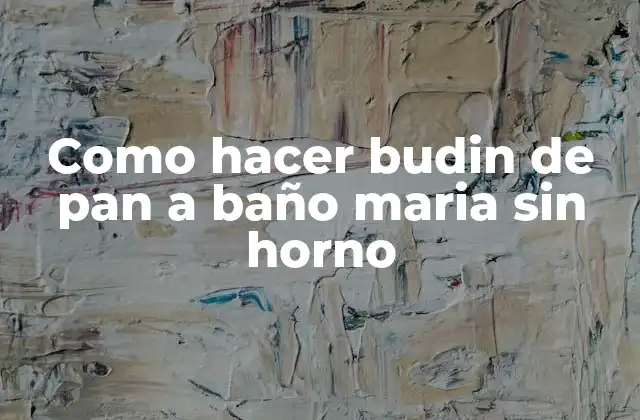 Como Hacer Budin de Pan a Baño Maria sin Horno