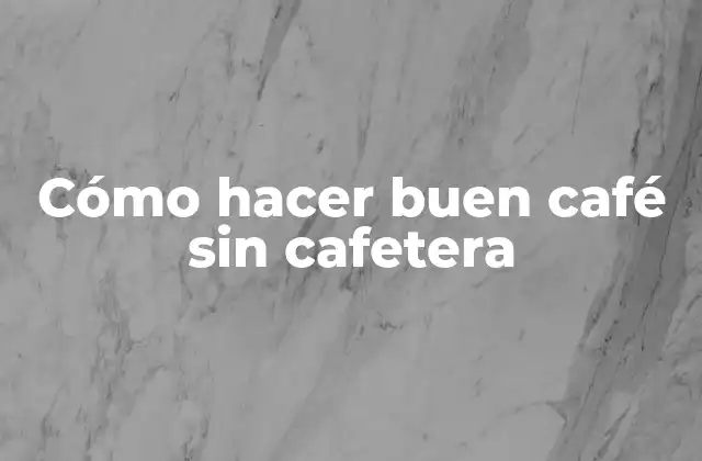 Cómo Hacer Buen Café sin Cafetera