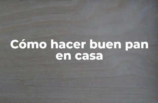 Cómo Hacer Buen Pan en Casa 2 ¿Qué es el pan casero y por qué es beneficioso?