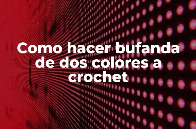 Como Hacer Bufanda de Dos Colores a Crochet 2 Bufanda de dos colores a crochet: concepto y características