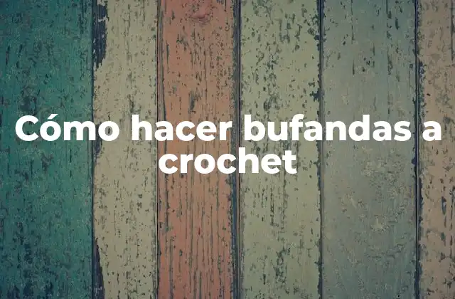 Cómo Hacer Bufandas a Crochet