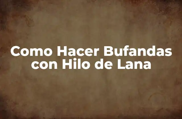 Como Hacer Bufandas con Hilo de Lana 2 ¿Qué es una Bufanda con Hilo de Lana?