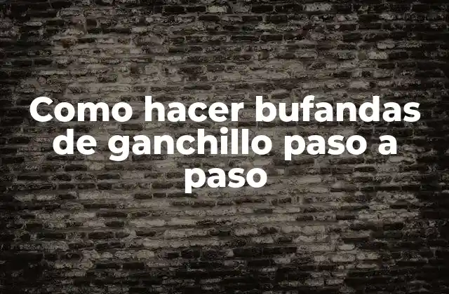 Como Hacer Bufandas de Ganchillo Paso a Paso