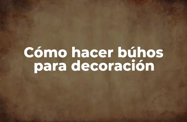 Cómo Hacer Búhos para Decoración