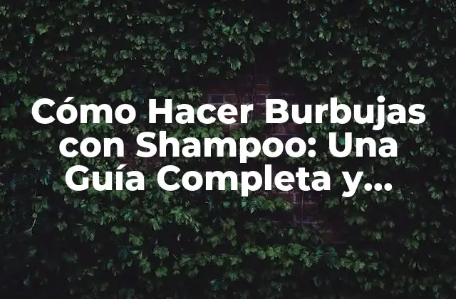 Cómo Hacer Burbujas con Shampoo: una Guía Completa y Divertida