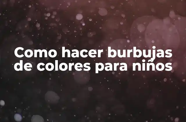 Como Hacer Burbujas de Colores para Niños