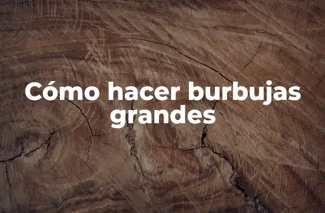 Cómo Hacer Burbujas Grandes