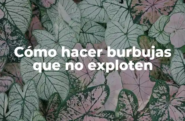 Cómo hacer burbujas que no exploten