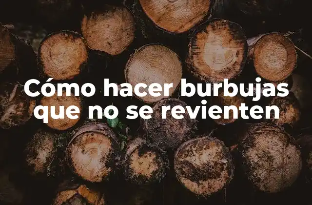 Cómo Hacer Burbujas que No Se Revienten