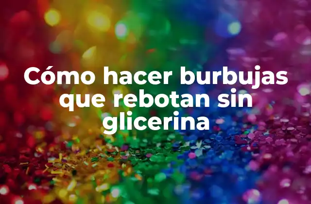 Cómo Hacer Burbujas que Rebotan sin Glicerina