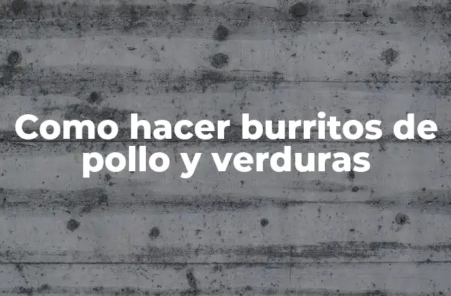 Como Hacer Burritos de Pollo y Verduras