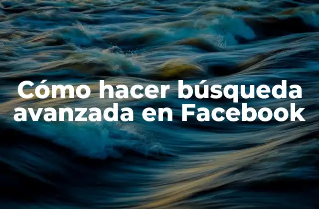 Cómo Hacer Búsqueda Avanzada en Facebook