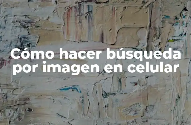 Cómo Hacer Búsqueda por Imagen en Celular