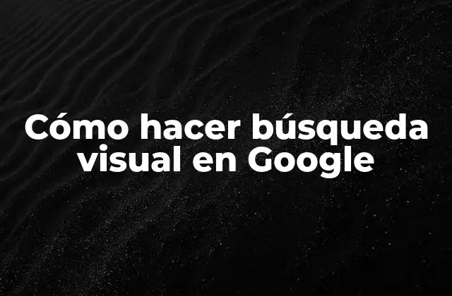 Cómo Hacer Búsqueda Visual en Google