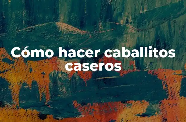 Cómo Hacer Caballitos Caseros 2 Caballitos caseros: una forma divertida de expresar la creatividad