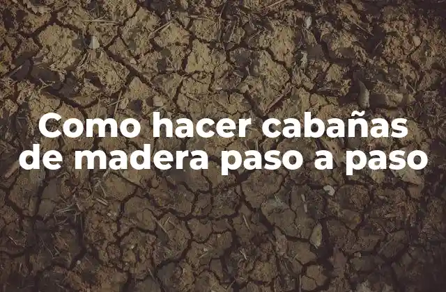 Como Hacer Cabañas de Madera Paso a Paso