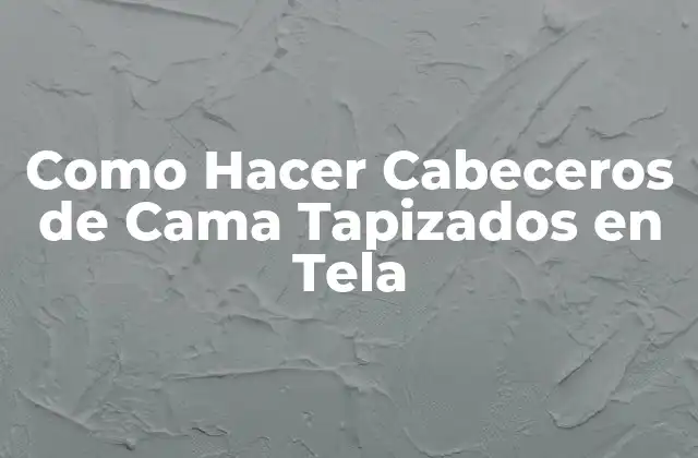 Como Hacer Cabeceros de Cama Tapizados en Tela