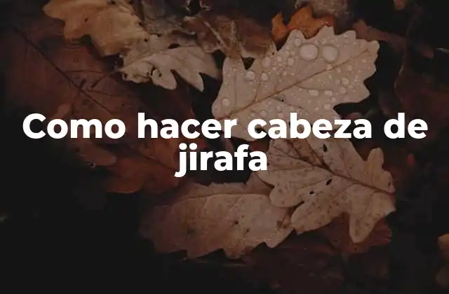 Como Hacer Cabeza de Jirafa