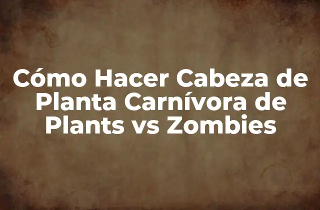 Cómo Hacer Cabeza de Planta Carnívora de Plants Vs Zombies