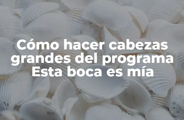 Cómo Hacer Cabezas Grandes Del Programa Esta Boca es Mía 2 Cómo hacer cabezas grandes del programa Esta boca es mía