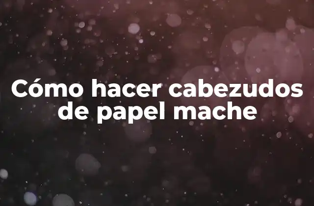 Cómo Hacer Cabezudos de Papel Mache