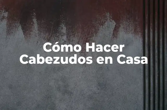 Cómo Hacer Cabezudos en Casa