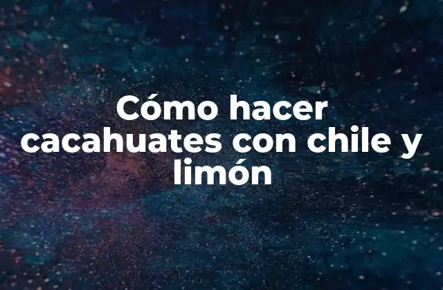 Cómo Hacer Cacahuates con Chile y Limón
