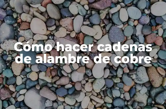 Cómo Hacer Cadenas de Alambre de Cobre
