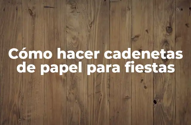 Cómo Hacer Cadenetas de Papel para Fiestas