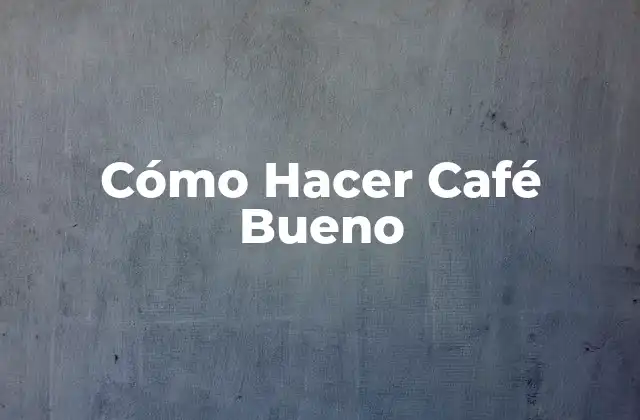 Cómo Hacer Café Bueno 2 Cómo Hacer Café Bueno