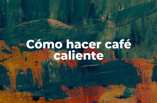 Cómo Hacer Café Caliente