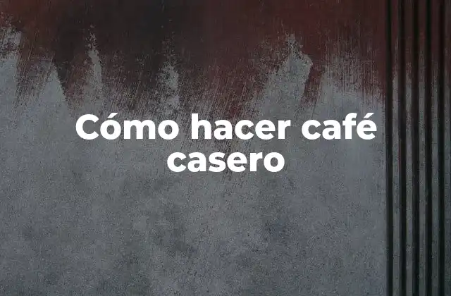 Cómo Hacer Café Casero