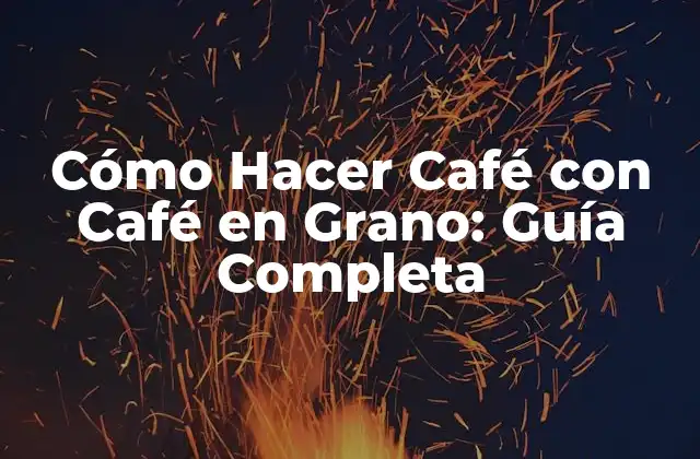 Cómo Hacer Café con Café en Grano: Guía Completa 2 Selección del Café en Grano: Cómo Escoger el Mejor