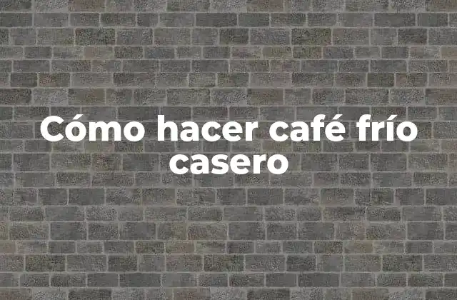 Cómo Hacer Café Frío Casero