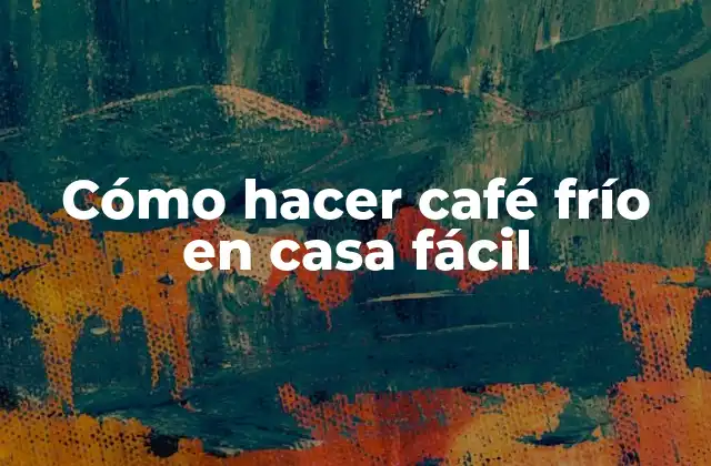 Cómo Hacer Café Frío en Casa Fácil