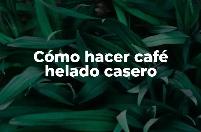 Cómo Hacer Café Helado Casero