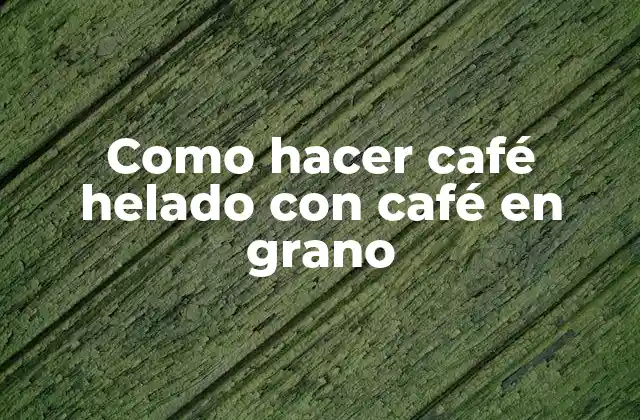 Como Hacer Café Helado con Café en Grano