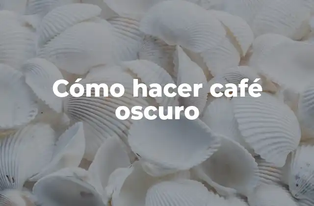 Cómo Hacer Café Oscuro