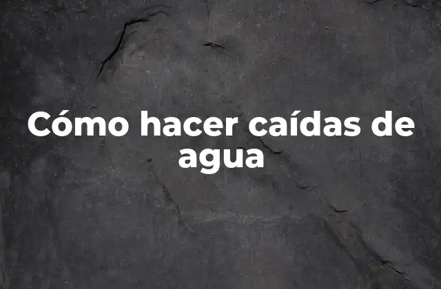 Cómo Hacer Caídas de Agua